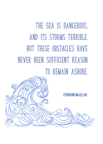Print of Quote by Magellan: The Sea is Dangerous...